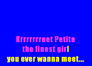 Brrrrrrreet Petite
the finest girl
mm euemanna meet...