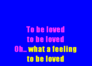 To be loved

to he loved
Illinwhat a feeling
to he loved