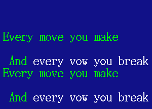 Every move you make

And every vow you break
Every move you make

And every vow you break