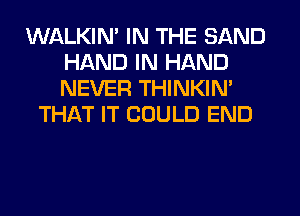 WALKIM IN THE SAND
HAND IN HAND
NEVER THINKIM

THAT IT COULD END