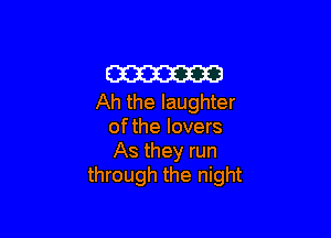 m
Ah the laughter

of the lovers
As they run
through the night