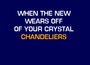 XNHHUTHEREMJ
WEARS OFF
OF YOUR CRYSTAL

CHANDELIERS