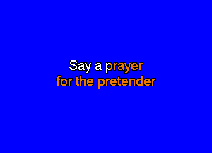 Say a prayer

for the pretender