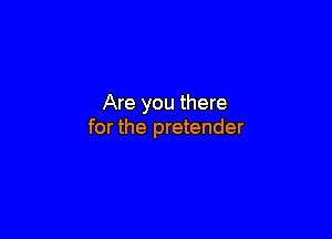 Are you there

for the pretender