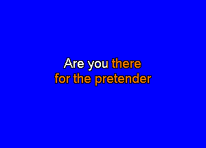 Are you there

for the pretender