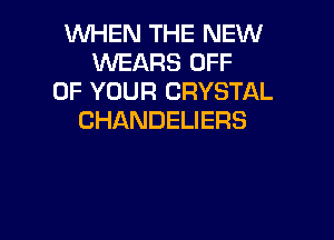 NHHVTHEREml
WEARS OFF
OF YOUR CRYSTAL

CHANDELIERS