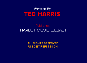 Written By

HARBDT MUSIC (SESACJ

ALL RIGHTS RESERVED
USED BY PERMISSION