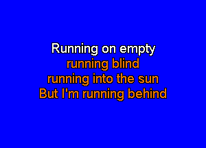 Running on empty
running blind

running into the sun
But I'm running behind