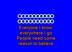 W
W

Everyone I know,
everywhere I go
People need some

reason to believe I