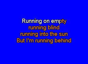 Running on empty
running blind

running into the sun
But I'm running behind