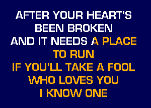 AFTER YOUR HEARTS
BEEN BROKEN
AND IT NEEDS A PLACE
TO RUN
IF YOU'LL TAKE A FOOL
WHO LOVES YOU
I KNOW ONE