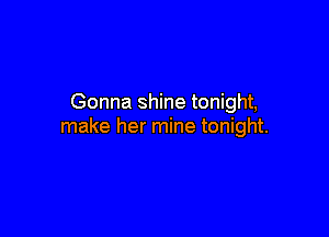 Gonna shine tonight,

make her mine tonight.