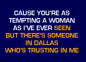 CAUSE YOU'RE AS
TEMPTING A WOMAN
AS I'VE EVER SEEN
BUT THERE'S SOMEONE
IN DALLAS
WHO'S TRUSTING IN ME