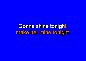 Gonna shine tonight,

make her mine tonight.