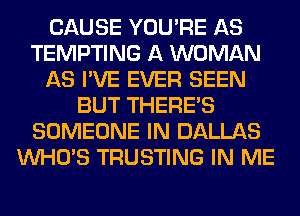 CAUSE YOU'RE AS
TEMPTING A WOMAN
AS I'VE EVER SEEN
BUT THERE'S
SOMEONE IN DALLAS
WHO'S TRUSTING IN ME