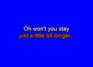 Oh won't you stay

just a little bit longer..