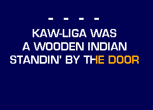 KAW-LIGA WAS
A WOODEN INDIAN

STANDIN' BY THE DOOR