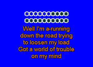 m
m

Well I'm a-running
down the road trying
to loosen my load
Got a world oftrouble

on my mind I