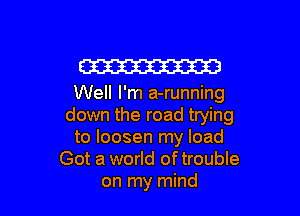 Em

Well I'm a-running

down the road trying
to loosen my load
Got a world of trouble
on my mind