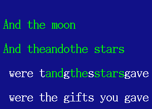 And the moon
And theandothe stars
were tandgthesstarsgave

were the gifts you gave