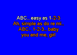 ABC.. easy as 1-2-3
Ah, simple as do re mi..

ABC.. 1-2-3.. baby
you and me, girl
