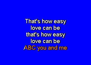 That's how easy
love can be

that's how easy
love can be
ABC you and me