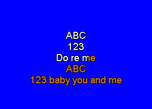 ABC
123

Do re me
ABC
123 baby you and me