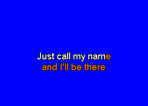Just call my name
and I'll be there