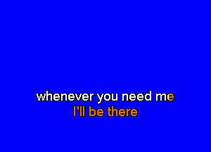 whenever you need me
I'll be there