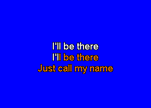 I'll be there

I'll be there
Just call my name