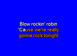 Blow rockin' robin

'Cause we're really
gonna rock tonight