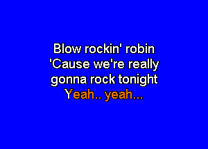 Blow rockin' robin
'Cause we're really

gonna rock tonight
Yeah.. yeah...