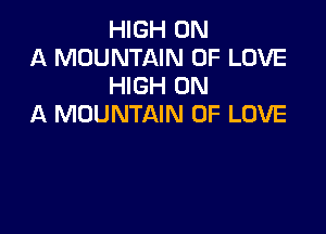 HIGH ON

A MOUNTAIN OF LOVE
HIGH ON

A MOUNTAIN OF LOVE