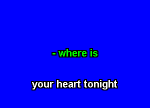 - where is

your heart tonight