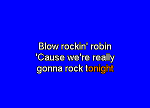 Blow rockin' robin

'Cause we're really
gonna rock tonight