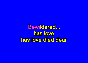 Bewildered...

haslove
has love died dear