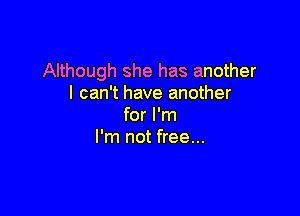 Although she has another
I can't have another

for I'm
I'm not free...