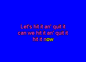Let's hit it an' quit it

can we hit it an' quit it
hit it now