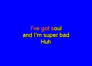I've got soul

and I'm super bad
Huh