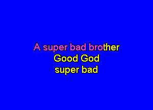 A super bad brother

Good God
superbad