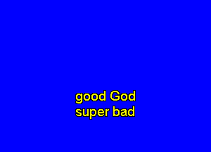 good God
superbad