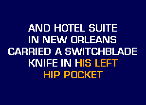 AND HOTEL SUITE
IN NEW ORLEANS
CARRIED A SWITCHBLADE
KNIFE IN HIS LEFT
HIP POCKET