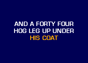 AND A FORTY FOUR
HOG LEG UP UNDER

HIS COAT