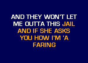 AND THEY WON'T LET
ME DU'ITA THIS JAIL
AND IF SHE ASKS
YOU HOW I'M 'A
FARING

g