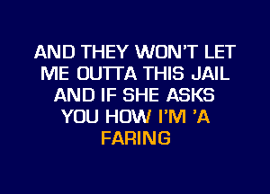 AND THEY WON'T LET
ME DU'ITA THIS JAIL
AND IF SHE ASKS
YOU HOW I'M 'A
FARING

g