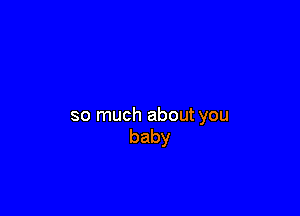so much about you
baby