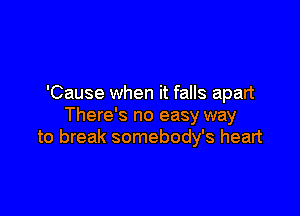 'Cause when it falls apart

There's no easy way
to break somebody's heart