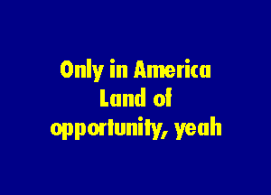 Only in Amerita

Land 0!
oppmluniiy, yeah