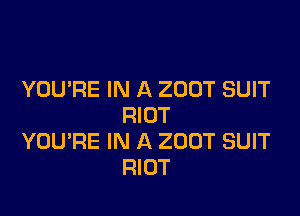 YOURE IN A 200T SUIT

RIOT
YOU'RE IN A ZUUT SUIT
RIOT