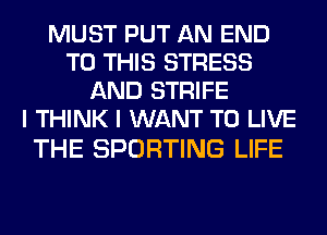 MUST PUT AN END
TO THIS STRESS
AND STRIFE
I THINK I WANT TO LIVE

THE SPORTING LIFE